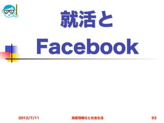 就活と
       Facebook


2012/7/11   高度情報化と社会生活   93
 