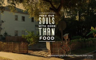 1
SOULS
feed our
with more
SOULS
THANTHANfood
An ethnographic study on the Savanah’s Community Garden Culture
Fall 2013
 
