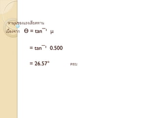 หามุมของแรงเสียดทาน
เนื่องจาก ϴ = tan¯¹ μ
= tan¯¹ 0.500
= 26.57° ตอบ
 