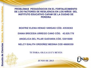 BEATRIZ ELENA HENAO VARGAS CÓD. 43536363
DIANA BRICEIDA URREGO CANO CÓD. 42.029.778
ANGELICA DEL PILAR GUEVARA CÓD. 53015689
NELCY IDALITH ORDOÑEZ MEDINA COD 48600359
TUTORA: OLGA LUCY REYES
JUNIO DE 2013
 