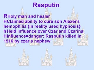 Rasputin   Holy man and healer  Claimed ability to cure son Alexei’s hemophilia {in reality used hypnosis}  Held influence over Czar and Czarina  Influence=danger; Rasputin killed in 1916 by czar’s nephew 