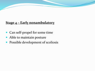 Stage 4 – Early nonambulatory
 Can self-propel for some time
 Able to maintain posture
 Possible development of scoliosis
 