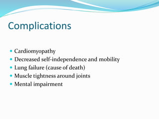 Complications
 Cardiomyopathy
 Decreased self-independence and mobility
 Lung failure (cause of death)
 Muscle tightness around joints
 Mental impairment
 