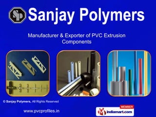 Manufacturer & Exporter of PVC Extrusion
                              Components




© Sanjay Polymers, All Rights Reserved


              www.pvcprofiles.in
 
