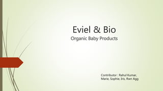Eviel & Bio
Organic Baby Products
Contributor : Rahul Kumar,
Marie, Sophie, Iris, Rwn Agg
 