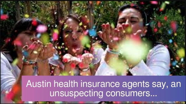Austin health insurance agents say, an
unsuspecting consumers...
 