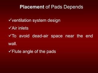 ventilation system design
Air inlets
To avoid dead-air space near the end
wall.
Flute angle of the pads
Placement of Pads Depends
 