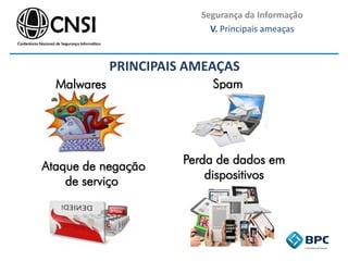 Segurança da Informação
V. Principais ameaças
Malwares Spam
Ataque de negação
de serviço
Perda de dados em
dispositivos
portáteis
PRINCIPAIS AMEAÇAS
 