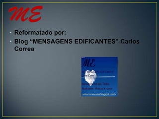 • Reformatado por:
• Blog “MENSAGENS EDIFICANTES” Carlos
  Correa
 