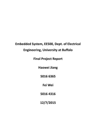 Embedded System, EE500, Dept. of Electrical
Engineering, University at Buffalo
Final Project Report
Haowei Jiang
5016 6365
Fei Wei
5016 4316
12/7/2015
 