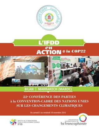 Du samedi 5 au vendredi 18 novembre 2016
bilan | Marrakech (Maroc)
action
22e conférence des parties
à la Convention-cadre des Nations Unies
sur les changements climatiques
en
L’IFDD
@ la COP22
 