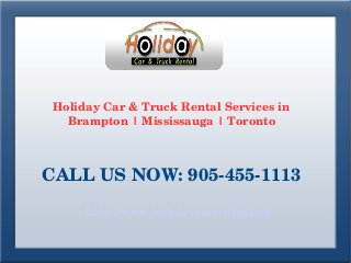 Holiday Car & Truck Rental Services in 
Brampton | Mississauga | Toronto
CALL US NOW: 905­455­1113
http://www.holidaycarrentals.ca/
 