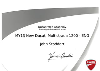 Ducati Web Academy
Training on line certification
MY13 New Ducati Multistrada 1200 - ENG
John Stoddart
 