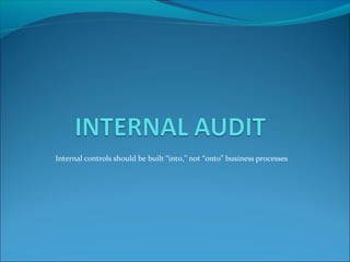 Internal controls should be built “into,” not “onto” business processes 
 