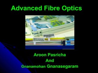 Advanced Fibre OpticsAdvanced Fibre Optics
Aroon PasrichaAroon Pasricha
AndAnd
GnanamohanGnanamohan GnanasegaramGnanasegaram
 