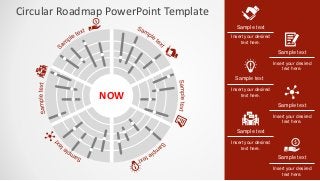 Circular Roadmap PowerPoint Template
Insert your desired
text here.
Sample text
Insert your desired
text here.
Sample text
Sample text
Insert your desired
text here.
Insert your desired
text here.
Sample text
Insert your desired
text here.
Sample text
Insert your desired
text here.
Sample text
NOW
 