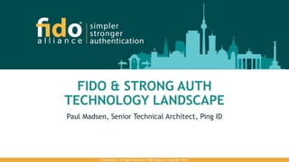 Confidential. All Rights Reserved. FIDO Alliance. Copyright 2016.
FIDO & STRONG AUTH
TECHNOLOGY LANDSCAPE
Paul Madsen, Senior Technical Architect, Ping ID
 