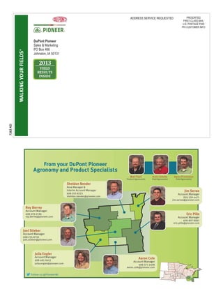 7383 KD

WALKING YOUR FIELDS®

ADDRESS SERVICE REQUESTED

DuPont Pioneer
Sales & Marketing
PO Box 466
Johnston, IA 50131

2013
YIELD
RESULTS
INSIDE

PRESORTED
FIRST-CLASS MAIL
U.S. POSTAGE PAID
PHI CUSTOMER INFO

 