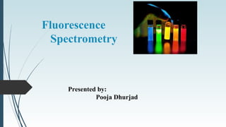 Fluorescence
Spectrometry
Presented by:
Pooja Dhurjad
 