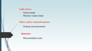 Light source
Xenon lamps
Mercury-vapour lamp
Filters and/or monochromators
Grating monochromator
11
Detectors
Photomultiplier tube
 