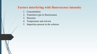 Factors interfering with fluorescence intensity
1. Concentration
2. Transition type in fluorescence
3. Structure
4. Temperature and solvent
5. Impurities present in the solution
12
 
