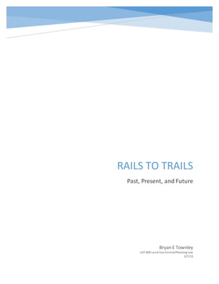 RAILS TO TRAILS
Past, Present, and Future
Bryan E Townley
UST 609 Land Use Control/Planning Law
5/7/15
 