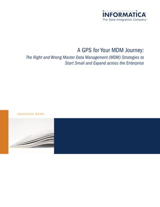 A GPS for Your MDM Journey:
    The Right and Wrong Master Data Management (MDM) Strategies to
                         Start Small and Expand across the Enterprise




EXECUTIVE BRIEF
 