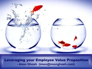 Leveraging your Employee Value Proposition
- Imon Ghosh (imon@imonghosh.com)
 