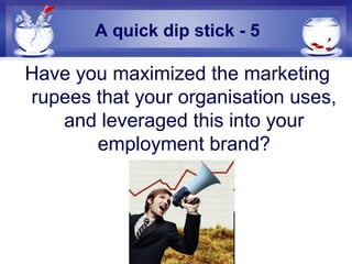 A quick dip stick - 5
Have you maximized the marketing
rupees that your organisation uses,
and leveraged this into your
em...