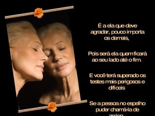 É a ela que deve agradar, pouco importa os demais,  Pois será ela quem ficará ao seu lado até o fim.  E você terá superado os testes mais perigosos e difíceis  Se a pessoa no espelho puder chamá-la de amiga.  