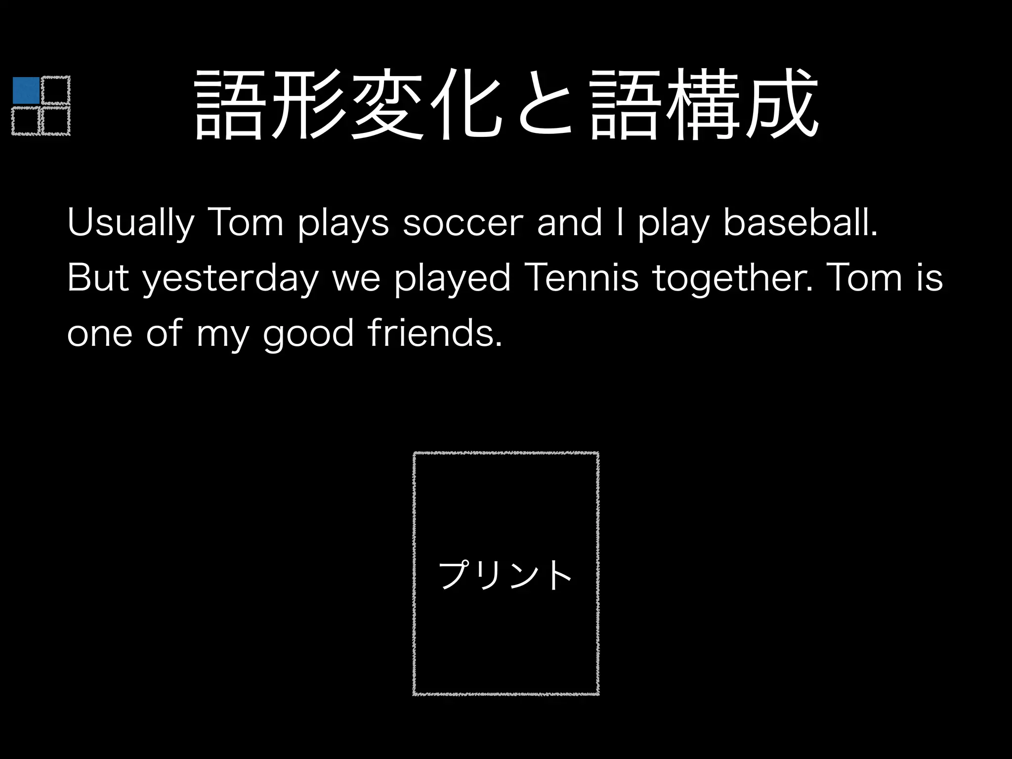 Usually Tom plays soccer and I play baseball.
But yesterday we played Tennis together. Tom is
one of my good friends.
語形変化と語構成
プリント
 