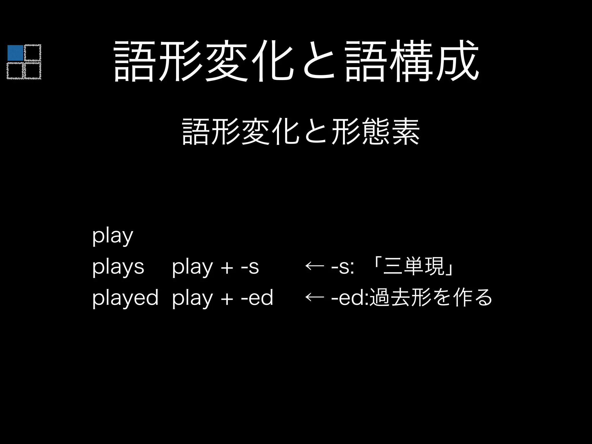 語形変化と語構成
語形変化と形態素
play
plays play + -s ← -s: 「三単現」
played play + -ed ← -ed:過去形を作る
 