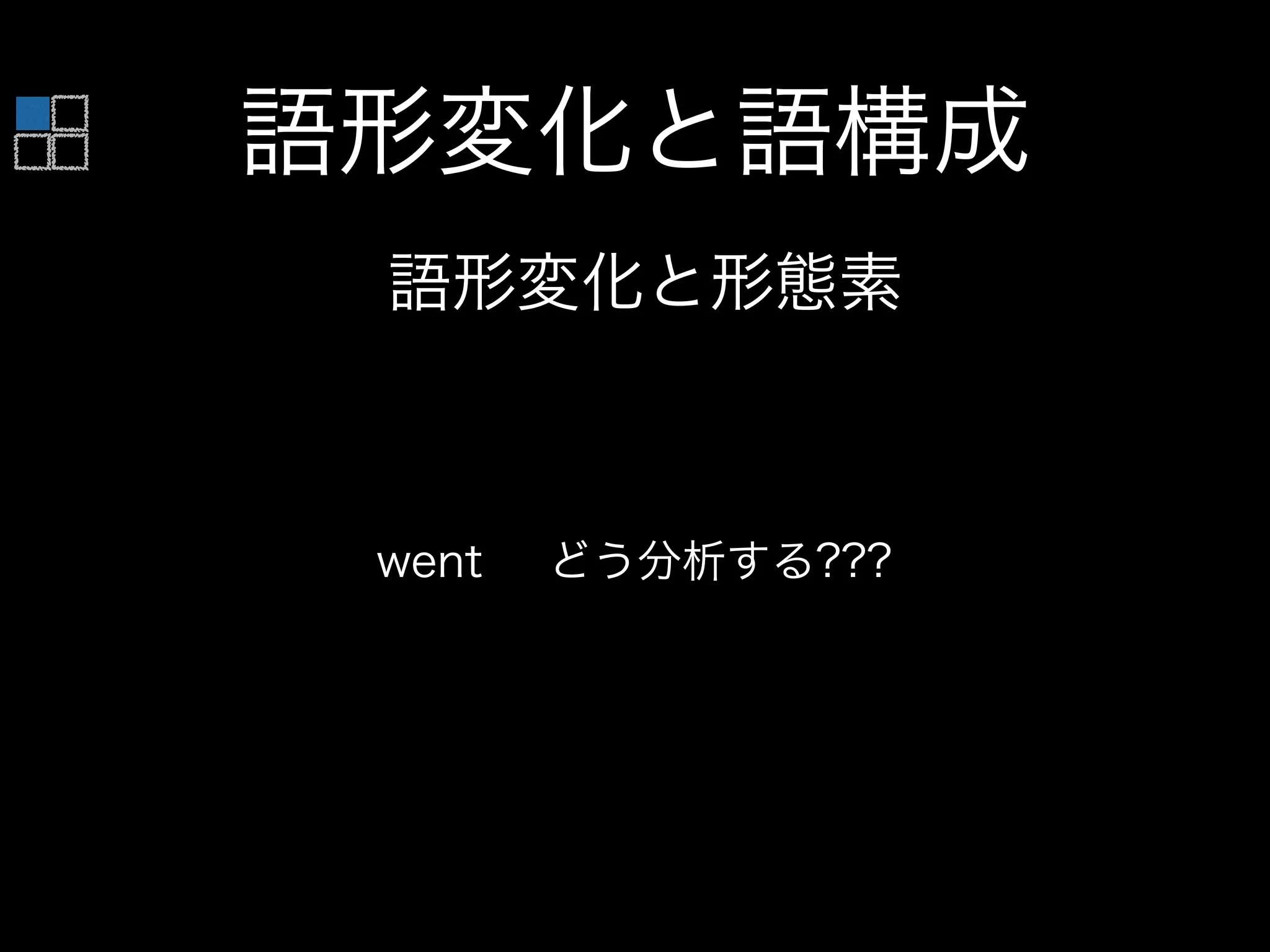 語形変化と語構成
語形変化と形態素
went どう分析する???
 
