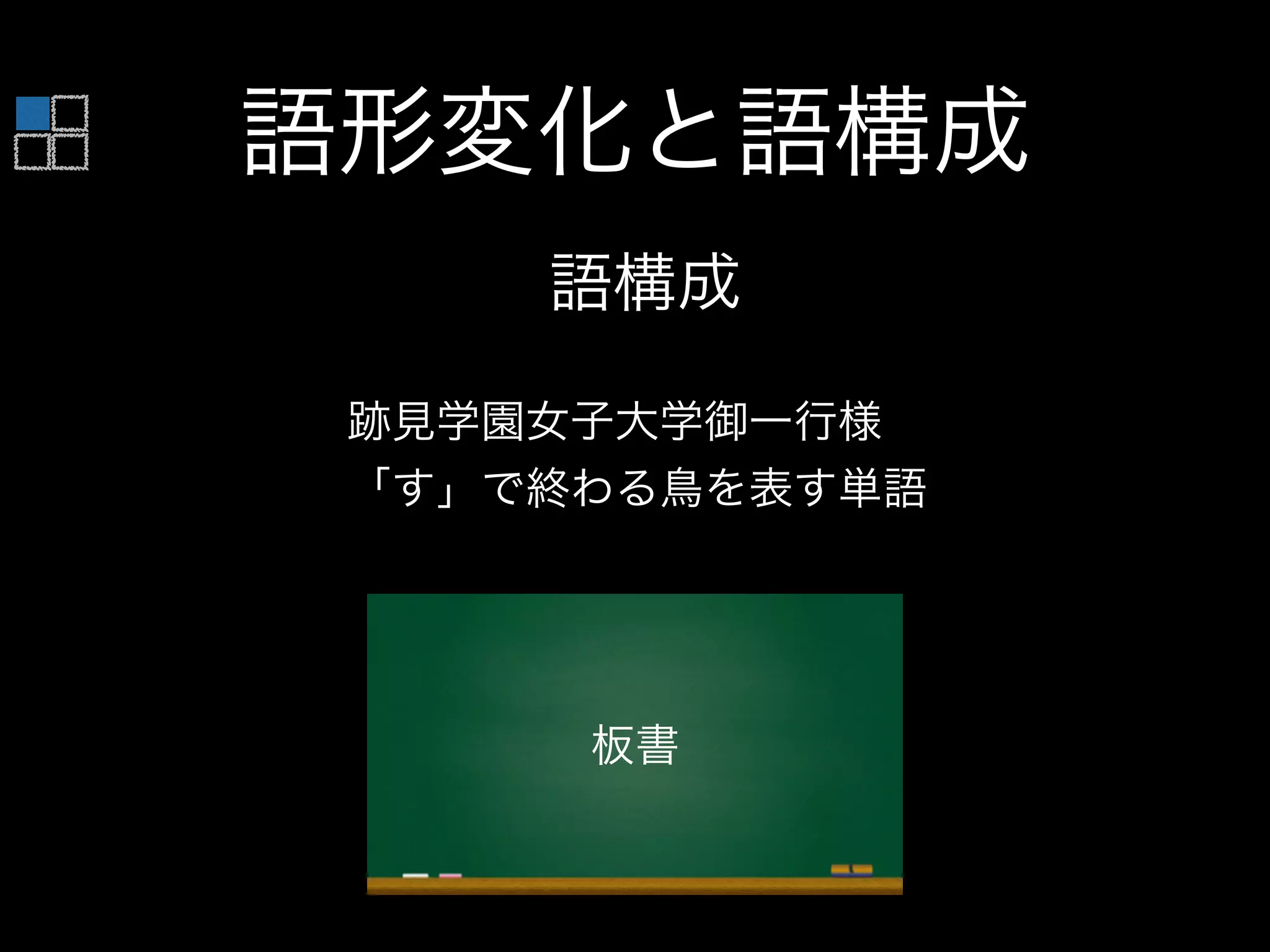 語形変化と語構成
語構成
跡見学園女子大学御一行様
「す」で終わる鳥を表す単語
板書
 