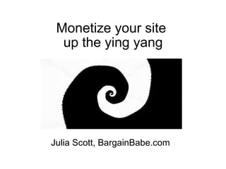 Monetize your site  up the ying yang Julia Scott, BargainBabe.com 