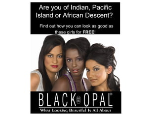 Are you of Indian, PacificAre you of Indian, Pacific
Island or African Descent?Island or African Descent?
Find out how you can look as good as
these girls for FREEFREE!
 