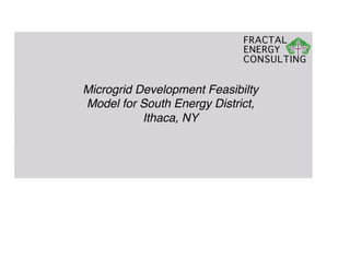 FRACTAL
ENERGY
CONSULTING
Microgrid Development Feasibilty
Model for South Energy District,
Ithaca, NY!
 