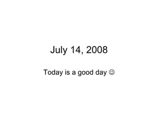 July 14, 2008 Today is a good day   