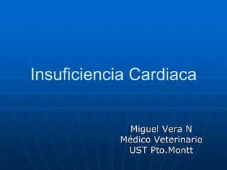 Insuficiencia Cardiaca
Miguel Vera N
Médico Veterinario
UST Pto.Montt
 