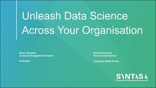 Unleash Data Science
Across Your Organisation
Simon Ricketts
Customer Engagement Director
SYNTASA
Dimitris Pertsinis
Head of Data Science
Telegraph Media Group
 