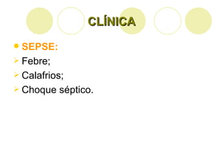 CLÍNICA SEPSE: Febre; Calafrios; Choque séptico. 
