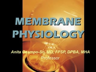 MEMBRANEMEMBRANE
PHYSIOLOGYPHYSIOLOGY
Anita Ocampo-So, MD, FPSP, DPBA, MHA
Professor
 