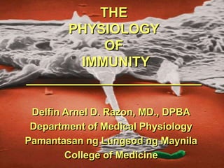 THE
PHYSIOLOGY
OF
IMMUNITY
_______________________
Delfin Arnel D. Razon, MD., DPBA
Department of Medical Physiology
Pamantasan ng Lungsod ng Maynila
College of Medicine
 