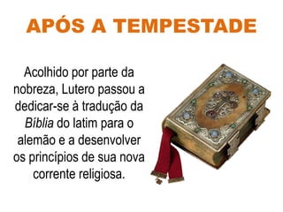 APÓS A TEMPESTADE
Acolhido por parte da
nobreza, Lutero passou a
dedicar-se à tradução da
Bíblia do latim para o
alemão e a desenvolver
os princípios de sua nova
corrente religiosa.
 