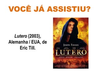 VOCÊ JÁ ASSISTIU?
Lutero (2003),
Alemanha / EUA, de
Eric Till.
 