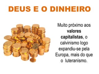 DEUS E O DINHEIRO
Muito próximo aos
valores
capitalistas, o
calvinismo logo
expandiu-se pela
Europa, mais do que
o luteranismo.
 