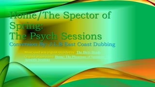 Home/The Spector of
Spring:
The Psych Sessions
Conversion By: J.L.B East Coast Dubbing
Music used was original recorded by: The Dirty Heads
Original album name: Home The Phantoms of Summer: The
Acoustic Sessions
 