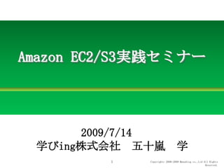 Amazon EC2/S3実践セミナー 2009/7/14　 学びing株式会社　五十嵐　学 1 