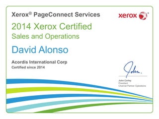 2014 Xerox Certified Sales and Operations 
John Corley 
President Channel Partner Operations 
David Alonso 
Acordis International Corp 
Certified since 2014 
Xerox® PageConnect Services 