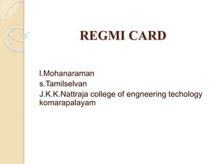 REGMI CARD
l.Mohanaraman
s.Tamilselvan
J.K.K.Nattraja college of engneering techology
komarapalayam
 